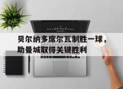 B体育课程-贝尔纳多席尔瓦制胜一球，助曼城取得关键胜利的简单介绍