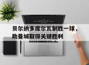 B体育课程-贝尔纳多席尔瓦制胜一球，助曼城取得关键胜利的简单介绍