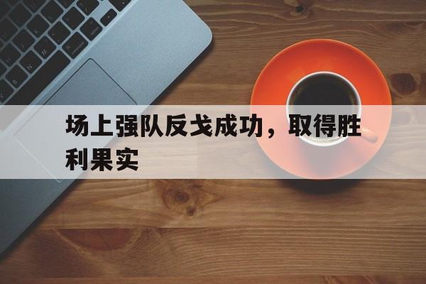 包含场上强队反戈成功，取得胜利果实的词条